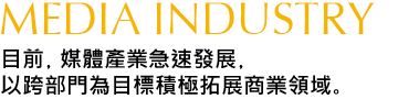 目前，媒體產業急速發展，以跨部?為目標積極拓展商業領域、E width=