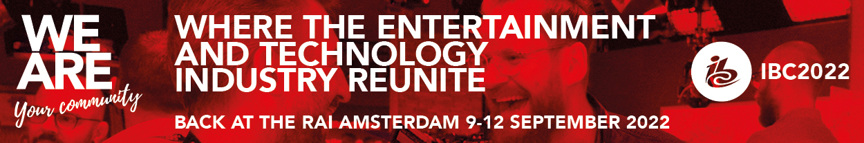 WE ARE your community / WHERE THE ENTERTAINMENT AND TECHNOLOGY INDUSTRY REUNITE / BACK AT THE RAI AMSTERDAM 9-12 SEPTEMBER 2022 / IBC2022