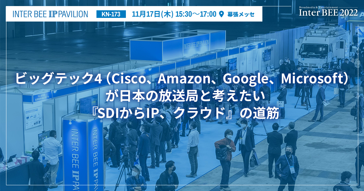 ビッグテック4（Cisco、Amazon、Google、Microsoft）が日本の放送局と考えたい『SDIからIP、クラウド』の道筋