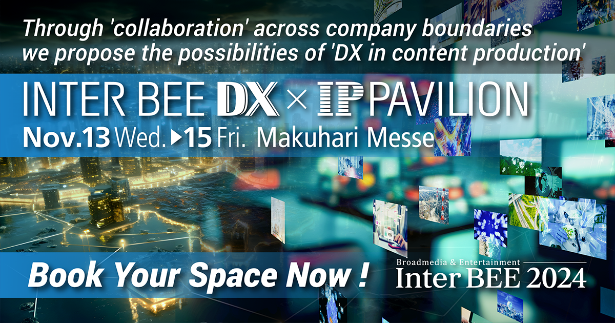 INTER BEE DX x IP PAVILION INTER BEE 2024 The Comprehensive Media Exhibition for Content