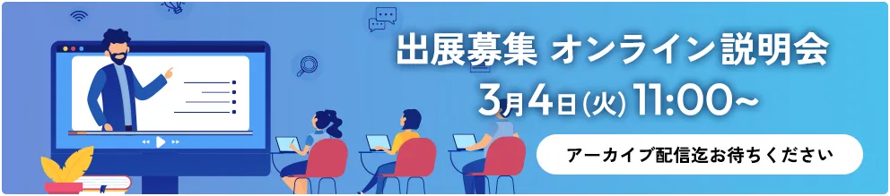 出展募集オンライン説明会 3月4日（火）11:00〜 アーカイブ配信までお待ちください