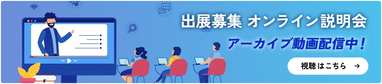 出展募集オンライン説明会 3月4日（火）11:00〜 アーカイブ配信までお待ちください