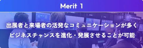 出展者と来場者の活発なコミュニケーションが多くビジネスチャンスを進化・発展させることが可能