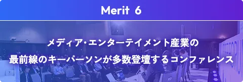 メディア・エンターテイメント産業の最前線のキーパーソンが多数登壇するコンファレンス