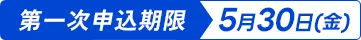 第一時申込期限 5月31日（金）